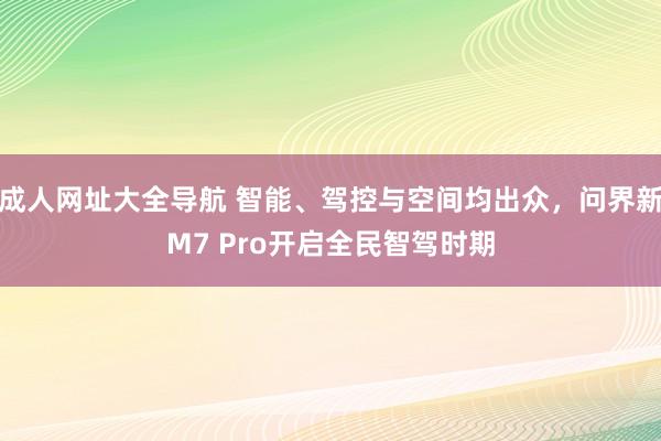 成人网址大全导航 智能、驾控与空间均出众，问界新M7 Pro开启全民智驾时期