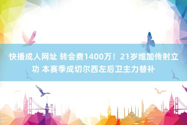 快播成人网址 转会费1400万！21岁维加传射立功 本赛季成切尔西左后卫主力替补