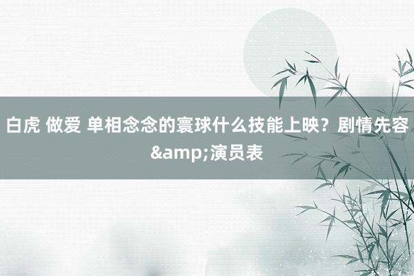 白虎 做爱 单相念念的寰球什么技能上映？剧情先容&演员表