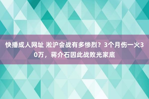 快播成人网址 淞沪会战有多惨烈？3个月伤一火30万，蒋介石因此战败光家底