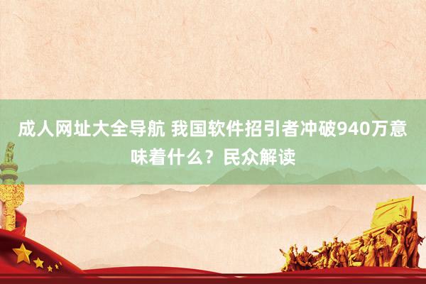 成人网址大全导航 我国软件招引者冲破940万意味着什么？民众解读