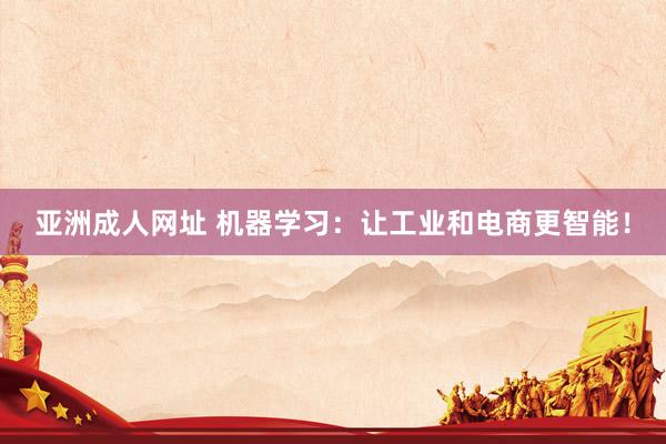 亚洲成人网址 机器学习：让工业和电商更智能！