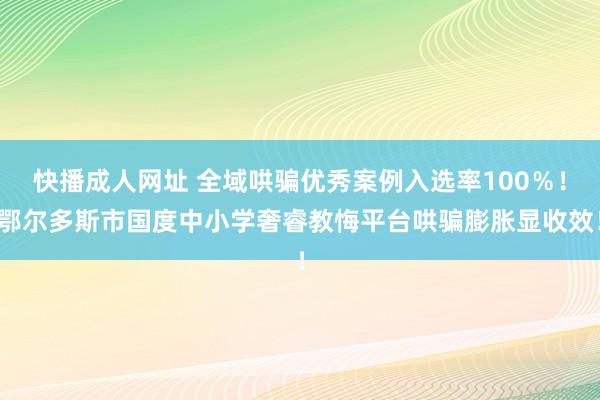 快播成人网址 全域哄骗优秀案例入选率100％！鄂尔多斯市国度中小学奢睿教悔平台哄骗膨胀显收效！