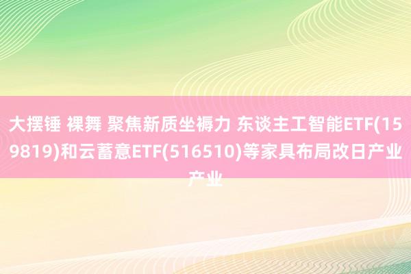 大摆锤 裸舞 聚焦新质坐褥力 东谈主工智能ETF(159819)和云蓄意ETF(516510)等家具布局改日产业