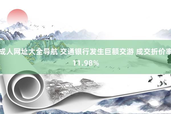 成人网址大全导航 交通银行发生巨额交游 成交折价率11.98%