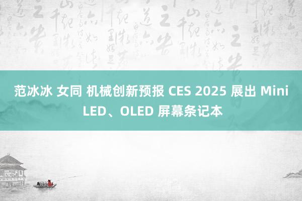 范冰冰 女同 机械创新预报 CES 2025 展出 Mini LED、OLED 屏幕条记本