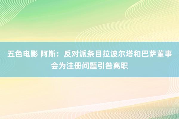 五色电影 阿斯：反对派条目拉波尔塔和巴萨董事会为注册问题引咎离职