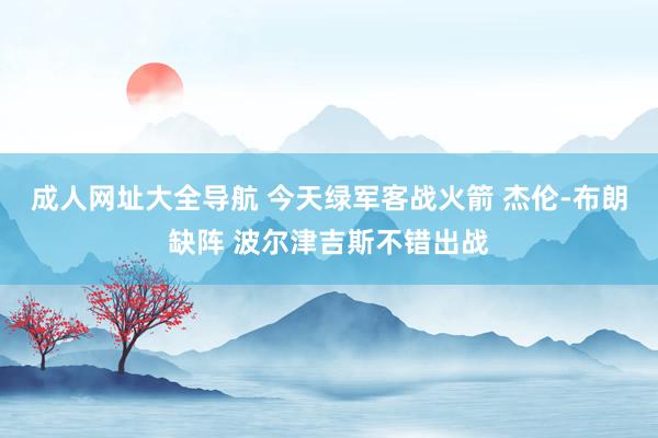 成人网址大全导航 今天绿军客战火箭 杰伦-布朗缺阵 波尔津吉斯不错出战