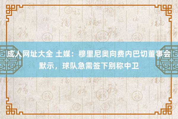 成人网址大全 土媒：穆里尼奥向费内巴切董事会默示，球队急需签下别称中卫