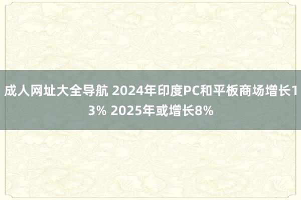 成人网址大全导航 2024年印度PC和平板商场增长13% 2025年或增长8%