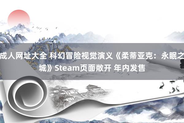 成人网址大全 科幻冒险视觉演义《柔蒂亚克：永眠之城》Steam页面敞开 年内发售