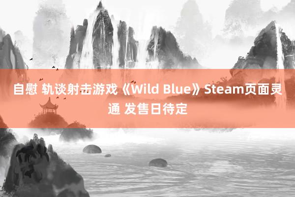 自慰 轨谈射击游戏《Wild Blue》Steam页面灵通 发售日待定