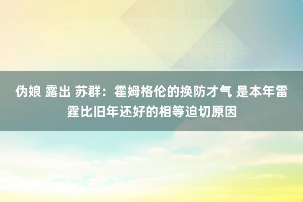 伪娘 露出 苏群：霍姆格伦的换防才气 是本年雷霆比旧年还好的相等迫切原因