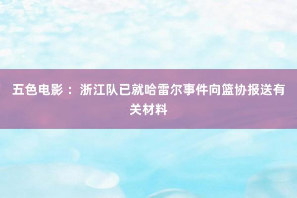 五色电影 ：浙江队已就哈雷尔事件向篮协报送有关材料