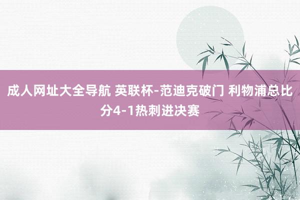 成人网址大全导航 英联杯-范迪克破门 利物浦总比分4-1热刺进决赛