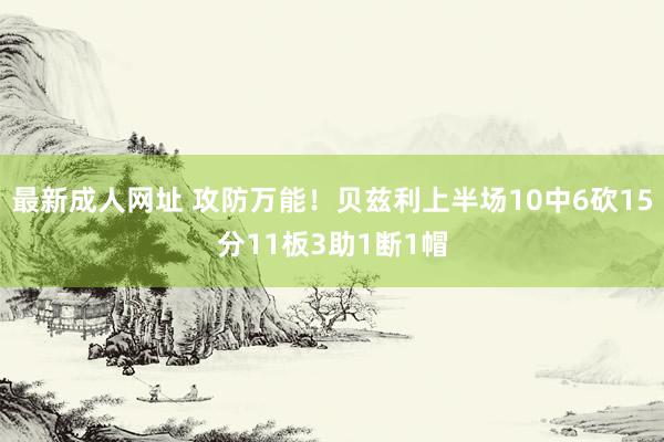 最新成人网址 攻防万能！贝兹利上半场10中6砍15分11板3助1断1帽