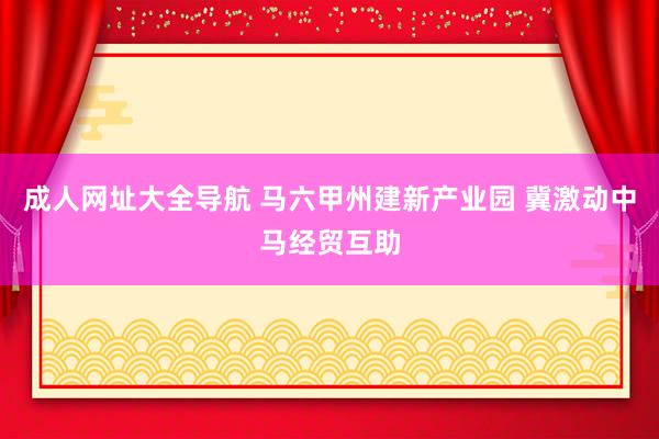 成人网址大全导航 马六甲州建新产业园 冀激动中马经贸互助