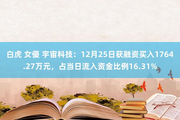 白虎 女優 宇宙科技：12月25日获融资买入1764.27万元，占当日流入资金比例16.31%
