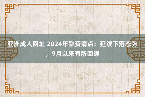 亚洲成人网址 2024年融资清点：延续下落态势，9月以来有所回暖