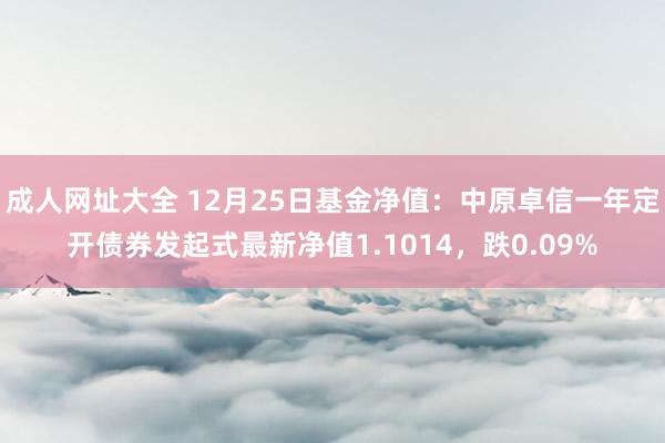 成人网址大全 12月25日基金净值：中原卓信一年定开债券发起式最新净值1.1014，跌0.09%