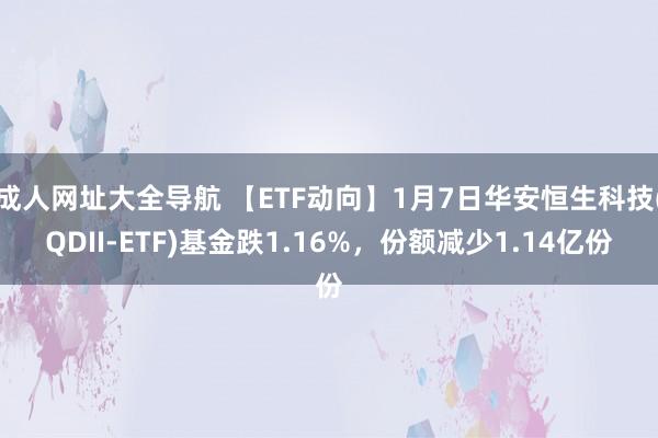 成人网址大全导航 【ETF动向】1月7日华安恒生科技(QDII-ETF)基金跌1.16%，份额减少1.14亿份