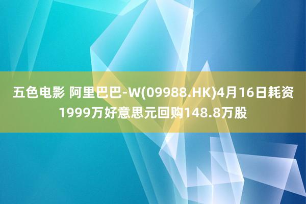 五色电影 阿里巴巴-W(09988.HK)4月16日耗资1999万好意思元回购148.8万股