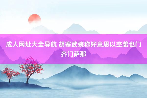 成人网址大全导航 胡塞武装称好意思以空袭也门齐门萨那