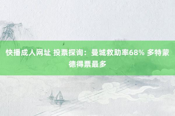快播成人网址 投票探询：曼城救助率68% 多特蒙德得票最多