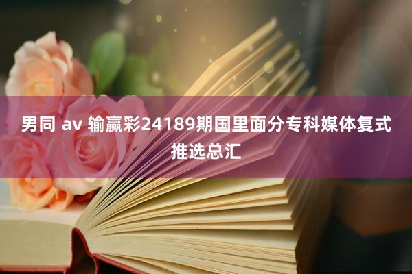 男同 av 输赢彩24189期国里面分专科媒体复式推选总汇