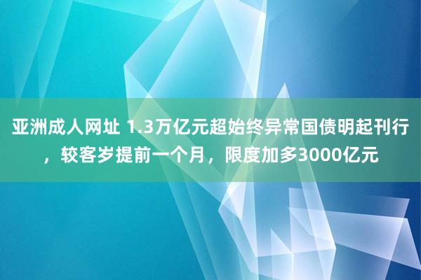 亚洲成人网址 1.3万亿元超始终异常国债明起刊行，较客岁提前一个月，限度加多3000亿元