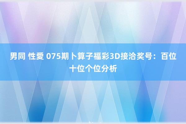 男同 性愛 075期卜算子福彩3D接洽奖号：百位十位个位分析